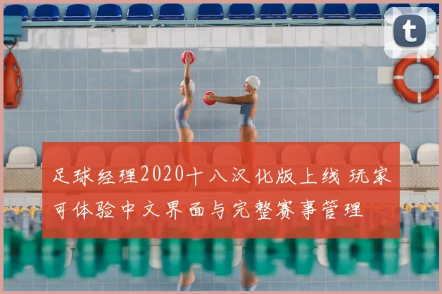 足球经理2020十八汉化版上线 玩家可体验中文界面与完整赛事管理