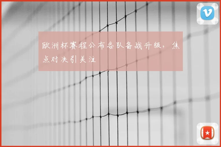 欧洲杯赛程公布各队备战升级,焦点对决引关注