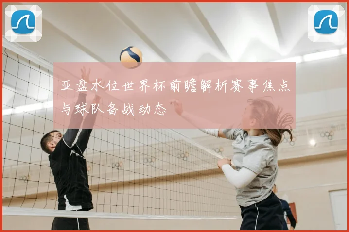 亚盘水位世界杯前瞻解析赛事焦点与球队备战动态