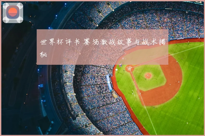 世界杯评书 赛场激战故事与战术揭秘