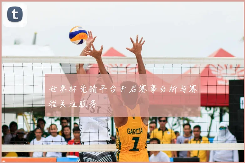 世界杯竞猜平台开启赛事分析与赛程关注服务