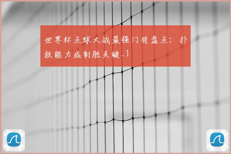 世界杯点球大战最强门将盘点:扑救能力成制胜关键_1