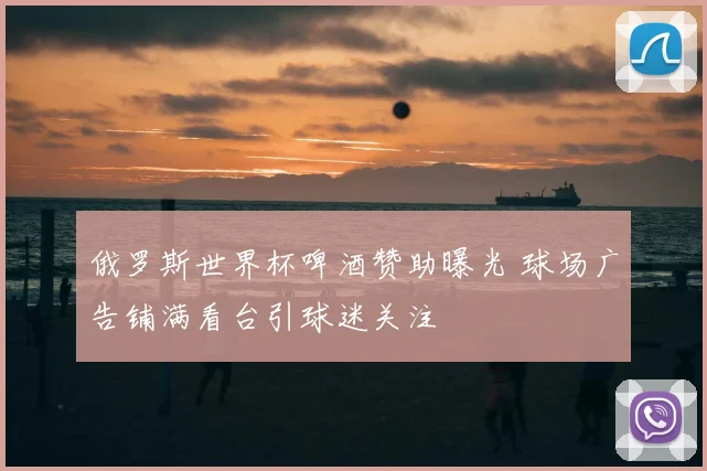 俄罗斯世界杯啤酒赞助曝光 球场广告铺满看台引球迷关注