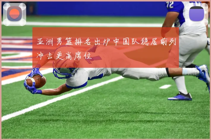 亚洲男篮排名出炉中国队稳居前列冲击更高席位