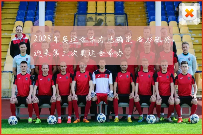 2028年奥运会举办地确定 洛杉矶将迎来第三次奥运会举办