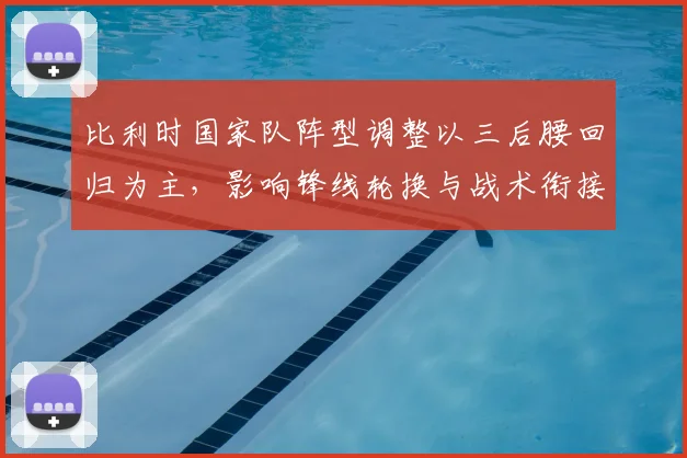 比利时国家队阵型调整以三后腰回归为主，影响锋线轮换与战术衔接
