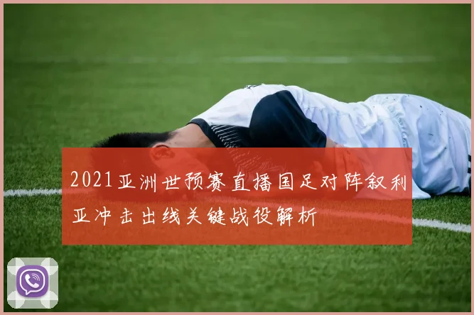 2021亚洲世预赛直播国足对阵叙利亚冲击出线关键战役解析