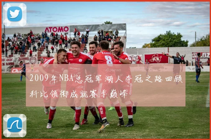 2009年NBA总冠军湖人夺冠之路回顾科比领衔成就赛季巅峰