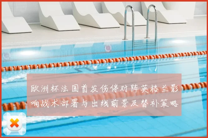 欧洲杯法国首发伤停对阵英格兰影响战术部署与出线前景及替补策略解读