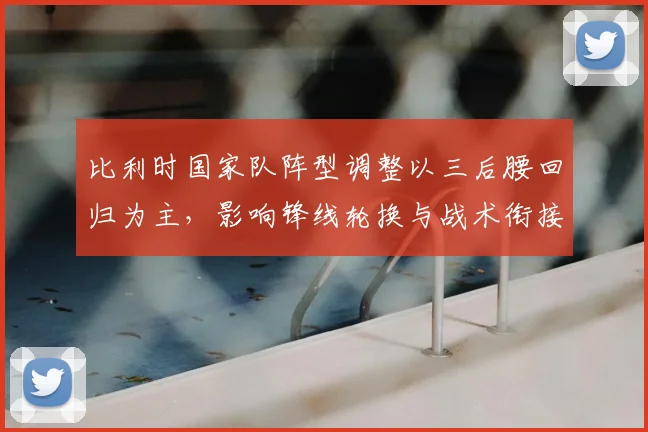 比利时国家队阵型调整以三后腰回归为主，影响锋线轮换与战术衔接