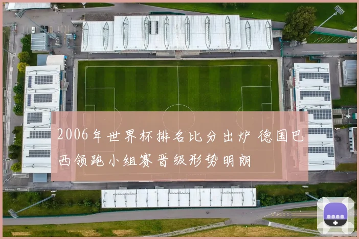 2006年世界杯排名比分出炉 德国巴西领跑小组赛晋级形势明朗