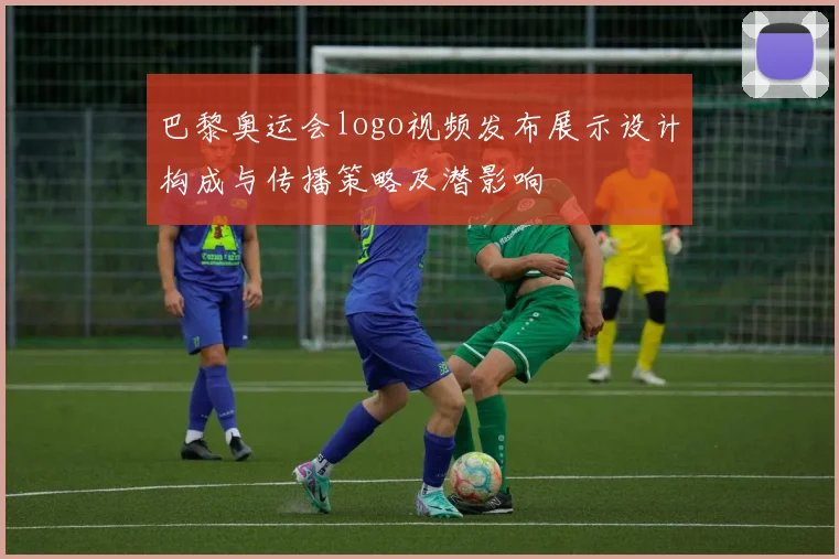 巴黎奥运会logo视频发布展示设计构成与传播策略及潜影响