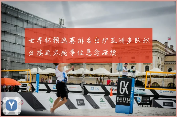 世界杯预选赛排名出炉亚洲多队积分接近末轮争位悬念延续