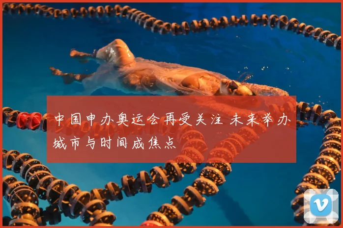 中国申办奥运会再受关注 未来举办城市与时间成焦点
