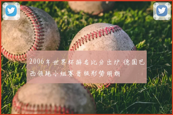 2006年世界杯排名比分出炉 德国巴西领跑小组赛晋级形势明朗