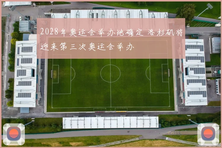 2028年奥运会举办地确定 洛杉矶将迎来第三次奥运会举办