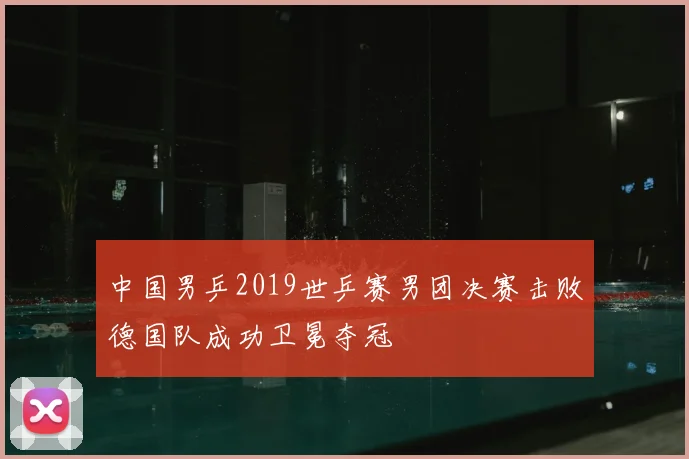 中国男乒2019世乒赛男团决赛击败德国队成功卫冕夺冠