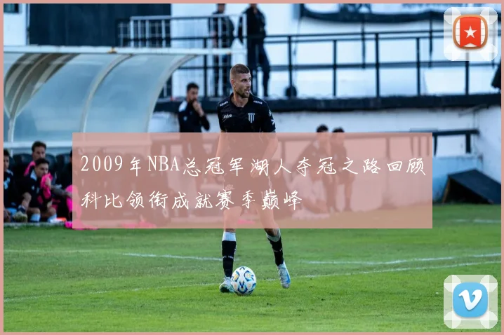 2009年NBA总冠军湖人夺冠之路回顾科比领衔成就赛季巅峰