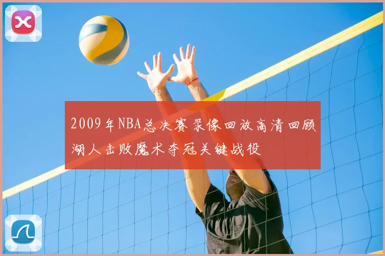 2009年NBA总决赛录像回放高清回顾湖人击败魔术夺冠关键战役