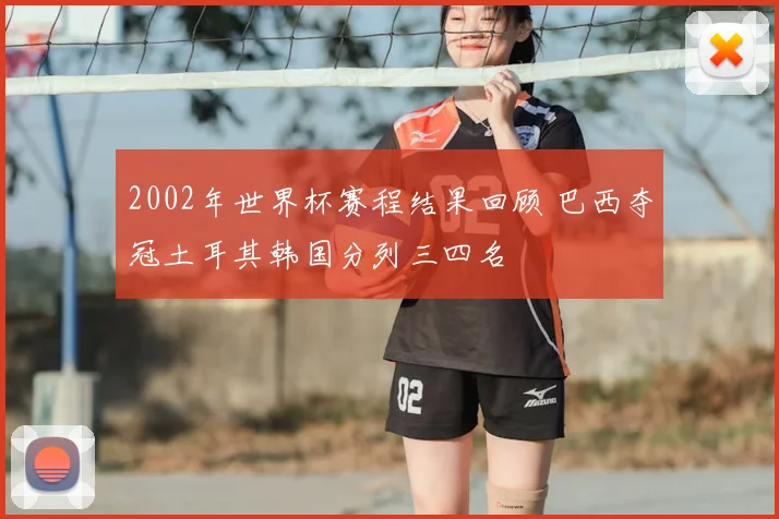 2002年世界杯赛程结果回顾 巴西夺冠土耳其韩国分列三四名