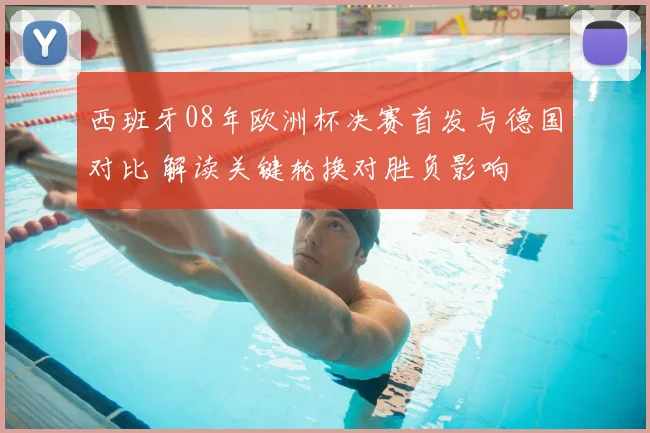 西班牙08年欧洲杯决赛首发与德国对比 解读关键轮换对胜负影响