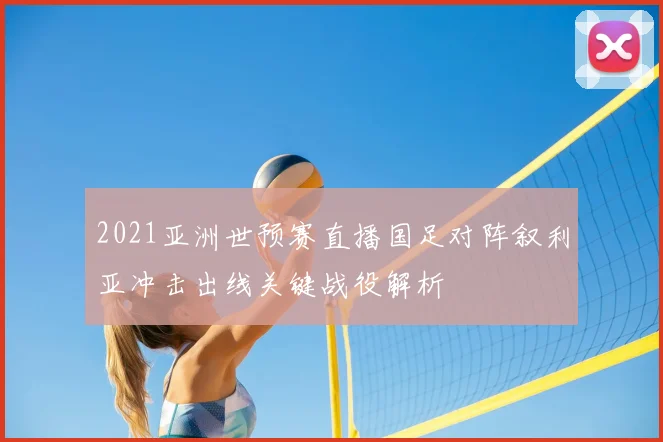 2021亚洲世预赛直播国足对阵叙利亚冲击出线关键战役解析