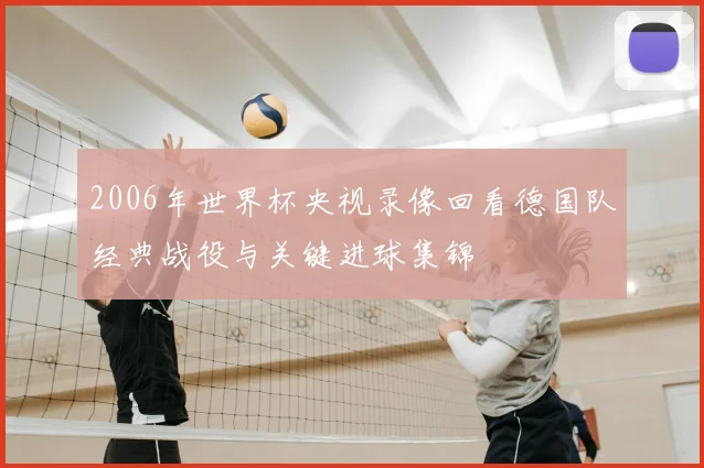 2006年世界杯央视录像回看德国队经典战役与关键进球集锦
