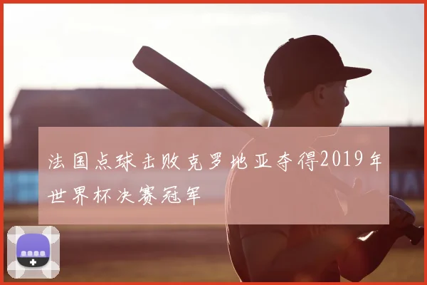 法国点球击败克罗地亚夺得2019年世界杯决赛冠军