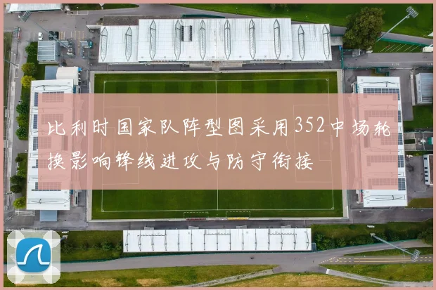 比利时国家队阵型图采用352中场轮换影响锋线进攻与防守衔接