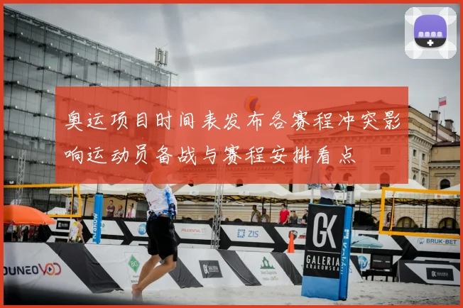 奥运项目时间表发布各赛程冲突影响运动员备战与赛程安排看点