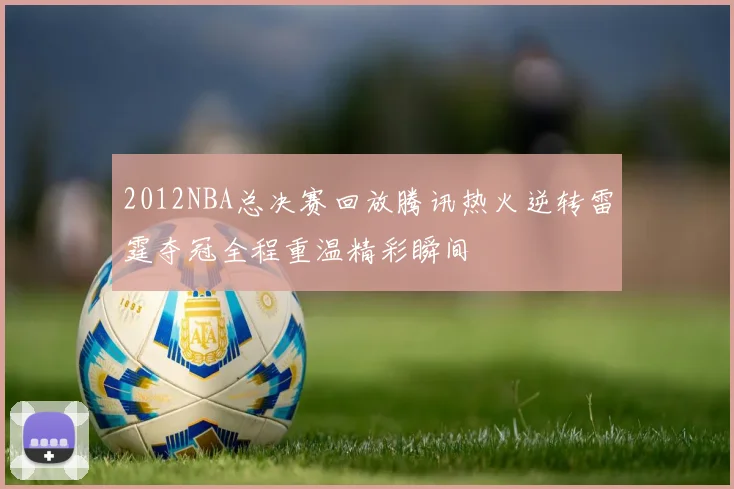 2012NBA总决赛回放腾讯热火逆转雷霆夺冠全程重温精彩瞬间